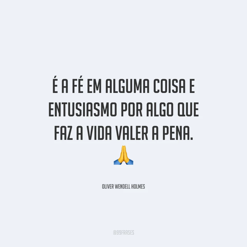 É a fé em alguma coisa e entusiasmo por algo que faz a vida valer a pena. 