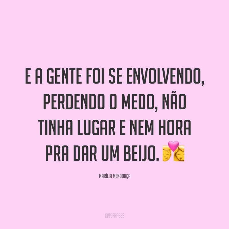 E a gente foi se envolvendo, perdendo o medo, não tinha lugar e nem hora pra dar um beijo. 💏