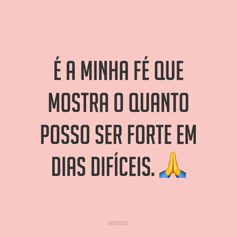 É a minha fé que mostra o quanto posso ser forte em dias difíceis. ?
