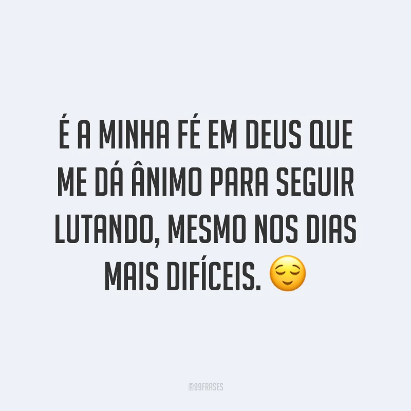 É a minha fé em Deus que me dá ânimo para seguir lutando, mesmo nos dias mais difíceis. 😌
