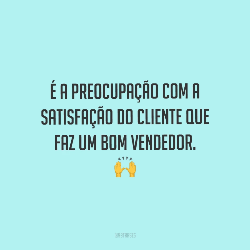É a preocupação com a satisfação do cliente que faz um bom vendedor.