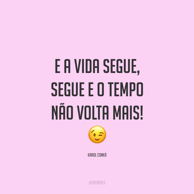 E a vida segue, segue e o tempo não volta mais! 😉