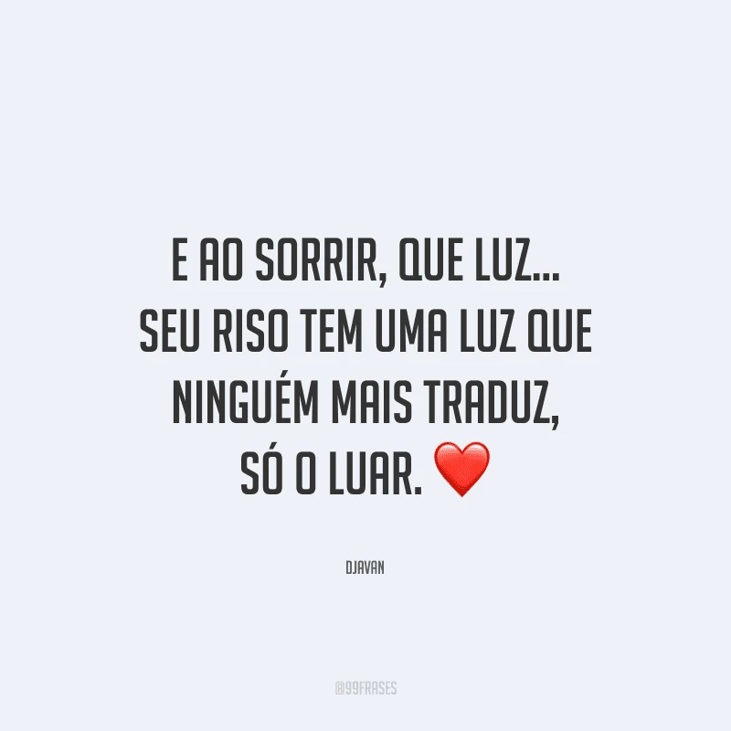 E ao sorrir, que luz... Seu riso tem uma luz que ninguém mais traduz, só o luar. 