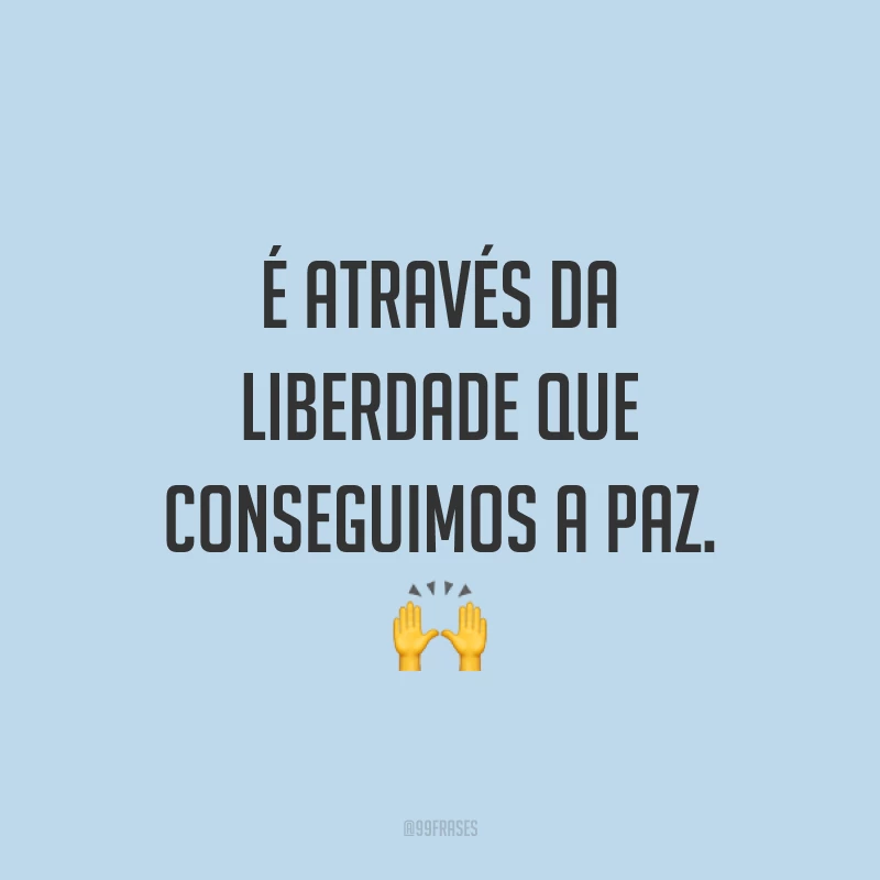 É através da liberdade que conseguimos a paz. ?