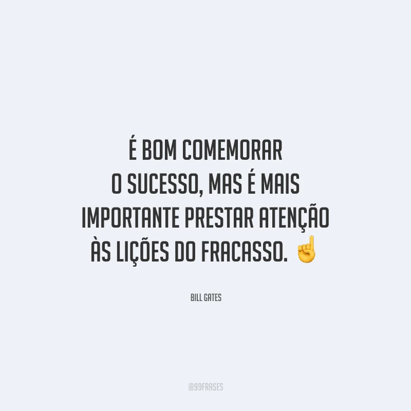 É bom comemorar o sucesso, mas é mais importante prestar atenção às lições do fracasso. 