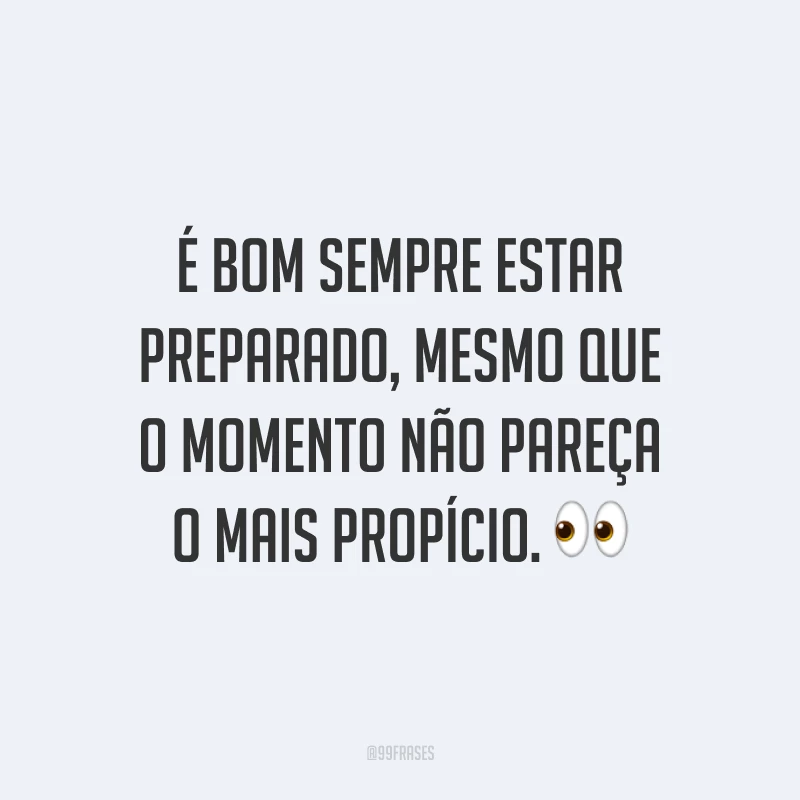 É bom sempre estar preparado, mesmo que o momento não pareça o mais propício. 👀