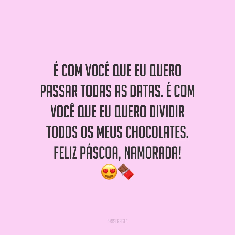 É com você que eu quero passar todas as datas. É com você que eu quero dividir todos os meus chocolates. Feliz Páscoa, namorada! 