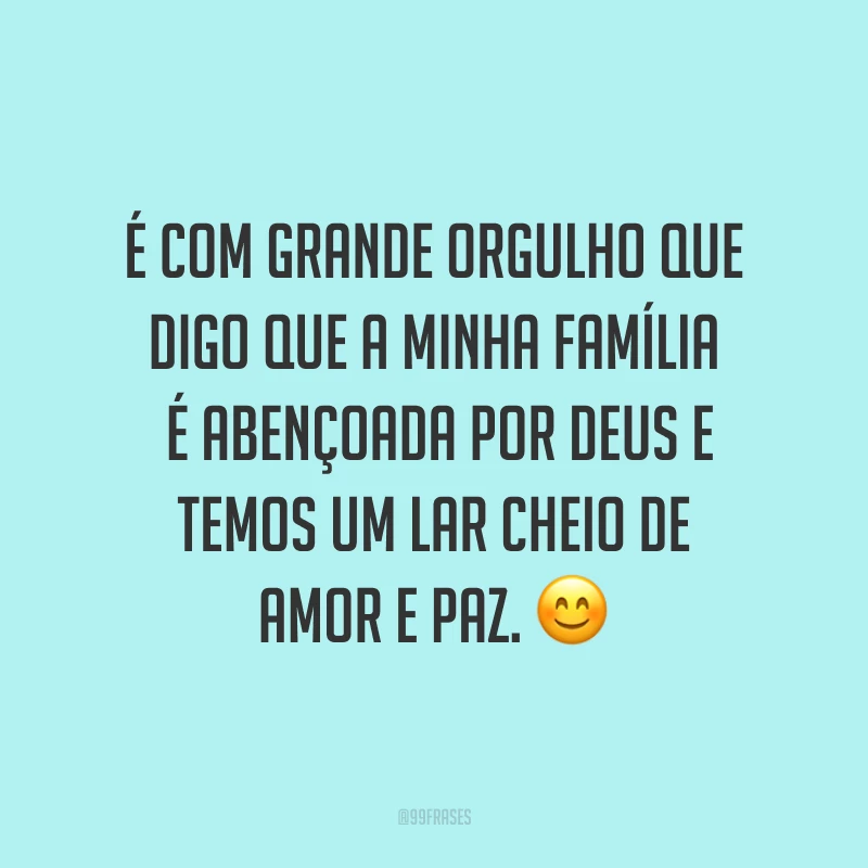 É com grande orgulho que digo que a minha família é abençoada por Deus e temos um lar cheio de amor e paz. ?