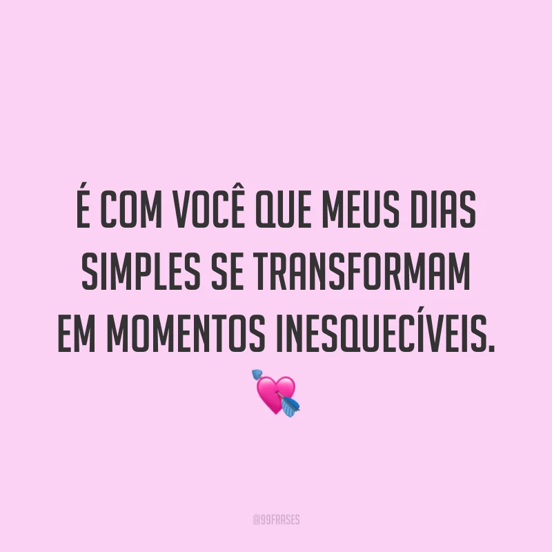 É com você que meus dias simples se transformam em momentos inesquecíveis. ?