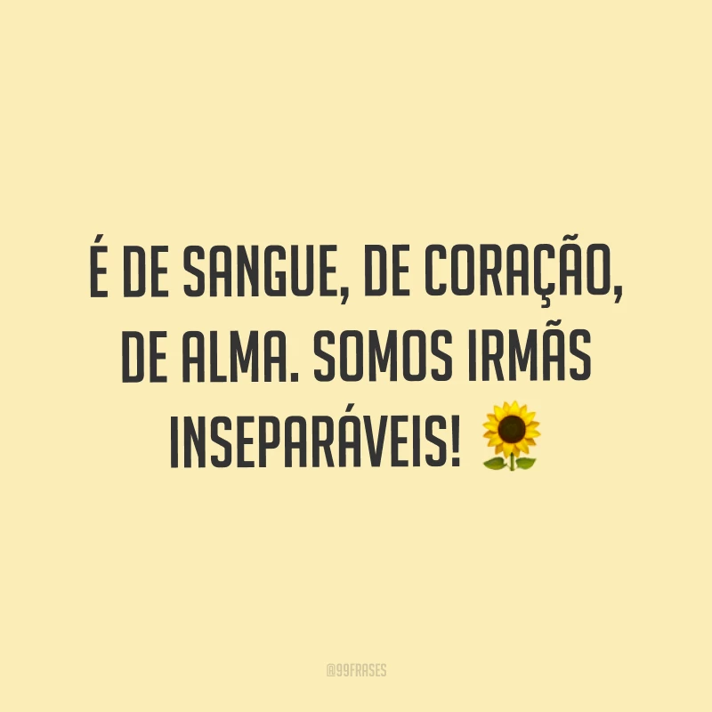 É de sangue, de coração, de alma. Somos irmãs inseparáveis! ?