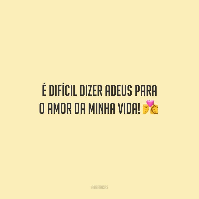 É difícil dizer adeus para o amor da minha vida! 