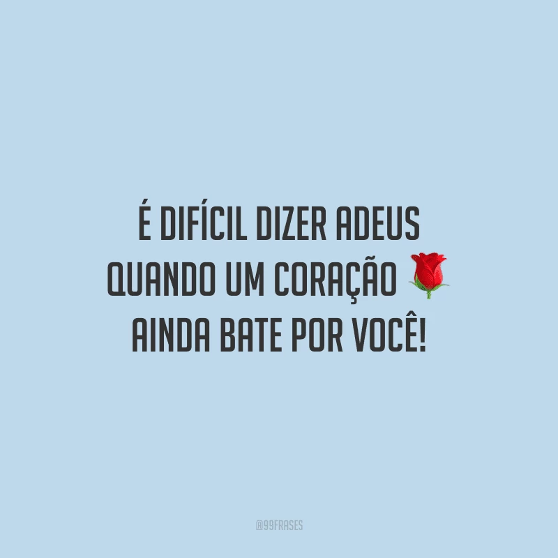 É difícil dizer adeus quando um coração ainda bate por você! 