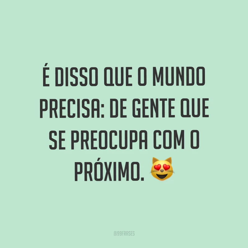 É disso que o mundo precisa: de gente que se preocupa com o próximo. ?