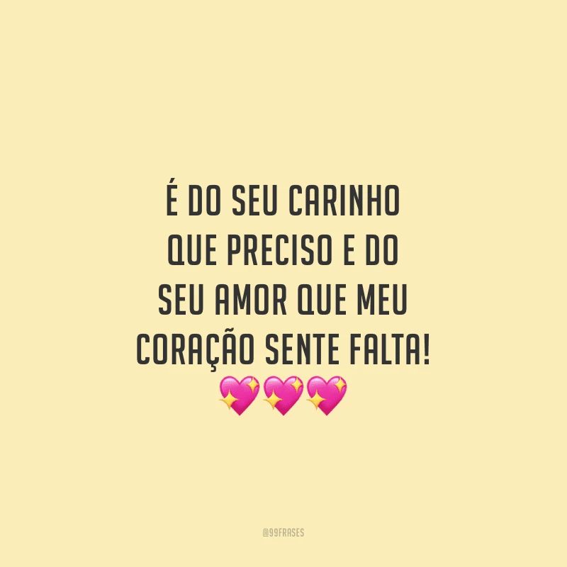 É do seu carinho que preciso e do seu amor que meu coração sente falta!