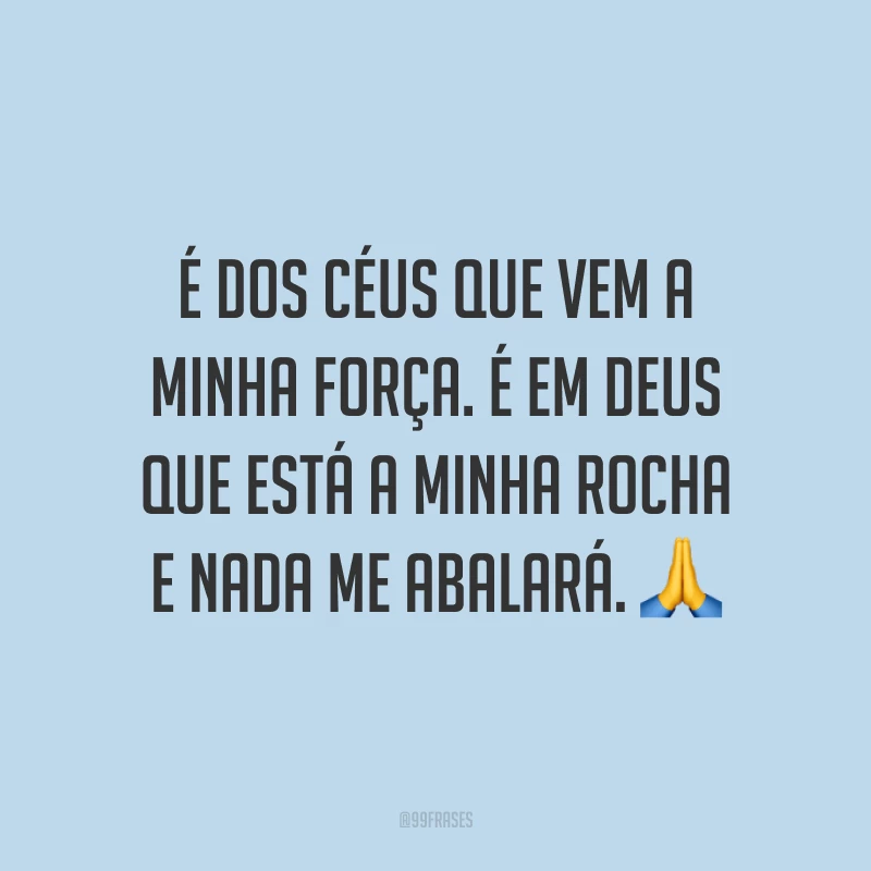 É dos céus que vem a minha força. É em Deus que está a minha rocha e nada me abalará. 🙏
