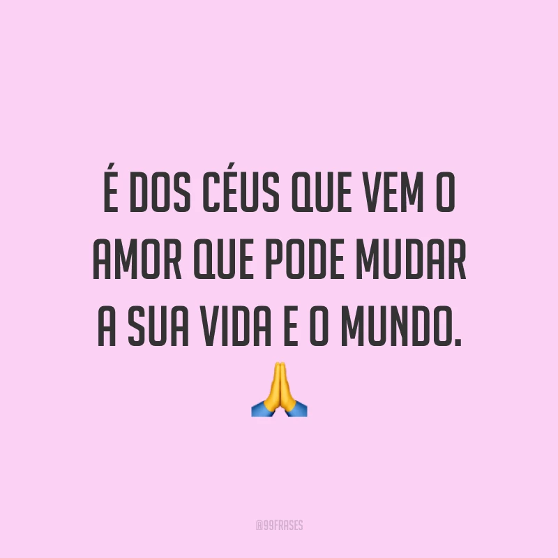 É dos céus que vem o amor que pode mudar a sua vida e o mundo. 🙏