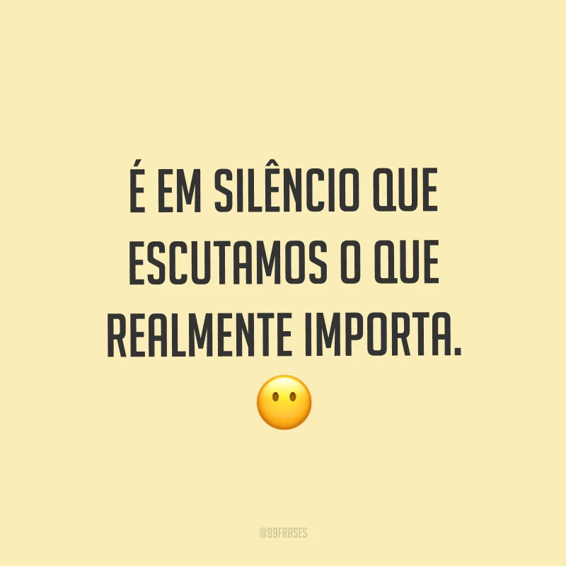É em silêncio que escutamos o que realmente importa. ?