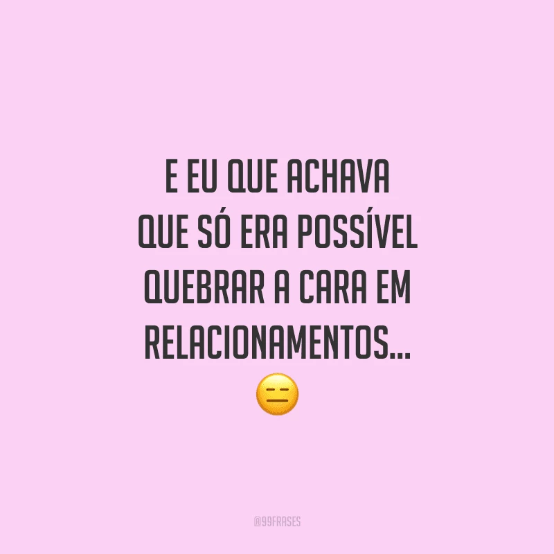 E eu que achava que só era possível quebrar a cara em relacionamentos...