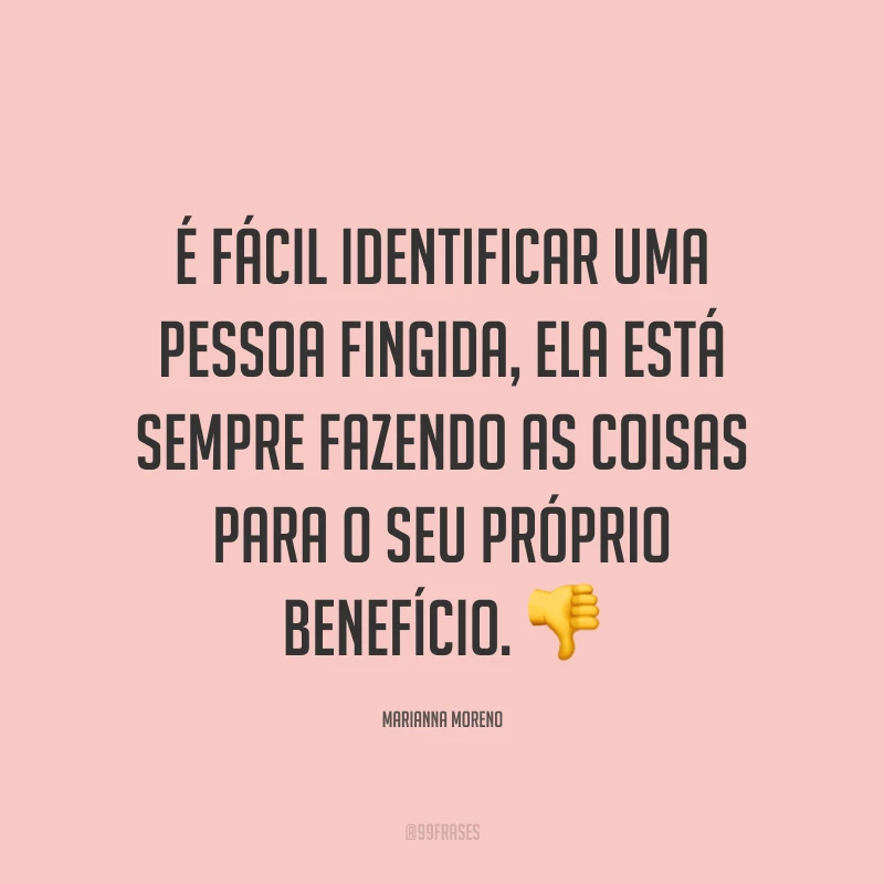 É fácil identificar uma pessoa fingida, ela está sempre fazendo as coisas para o seu próprio benefício. ?