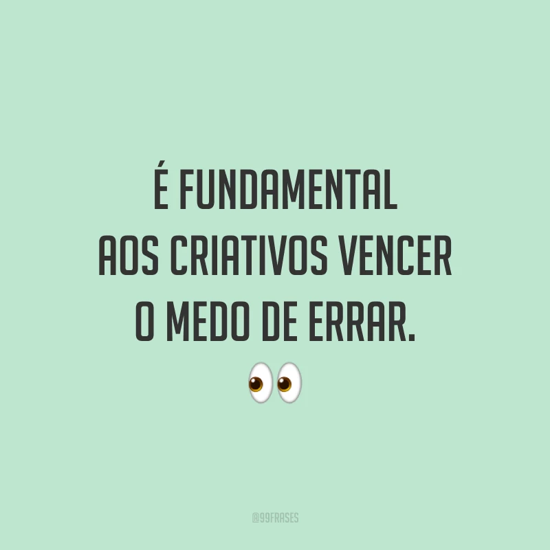 É fundamental aos criativos vencer o medo de errar.