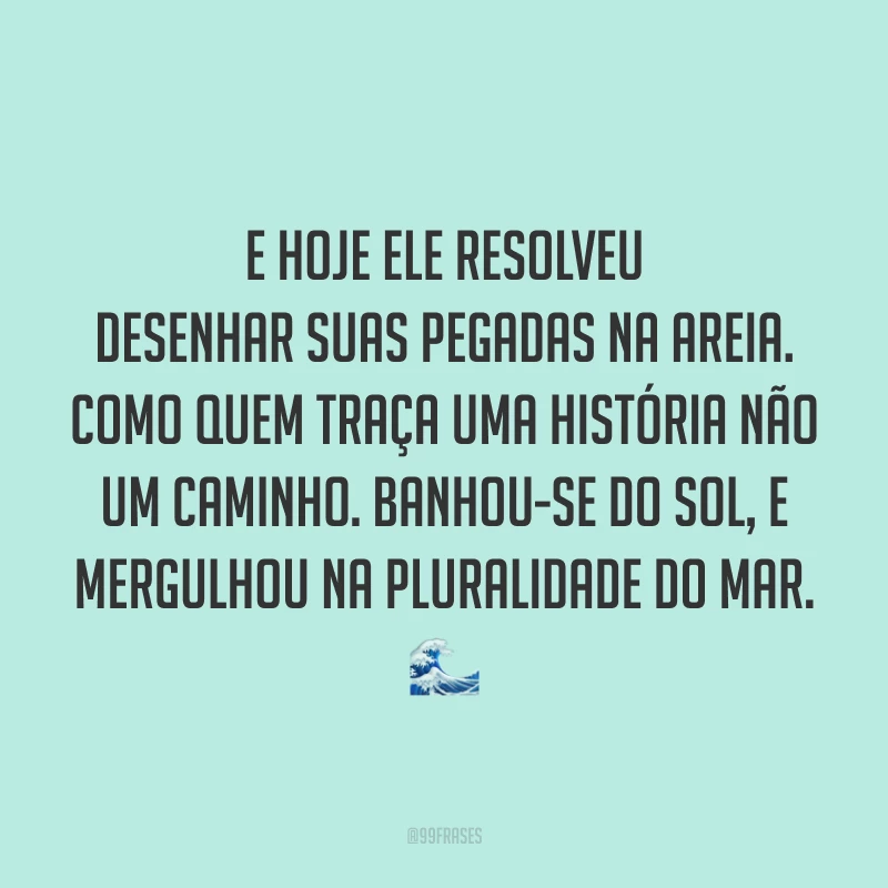 E hoje ele resolveu desenhar suas pegadas na areia. Como quem traça uma história não um caminho. Banhou-se do sol, e mergulhou na pluralidade do mar. 🌊