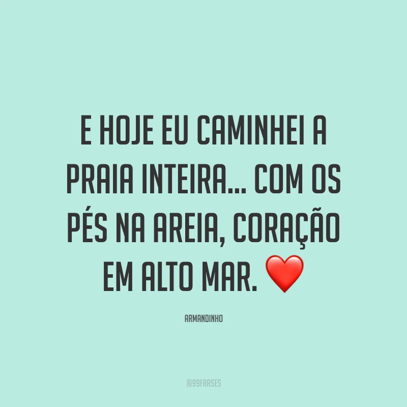 E hoje eu caminhei a praia inteira... com os pés na areia, coração em alto mar. ❤️