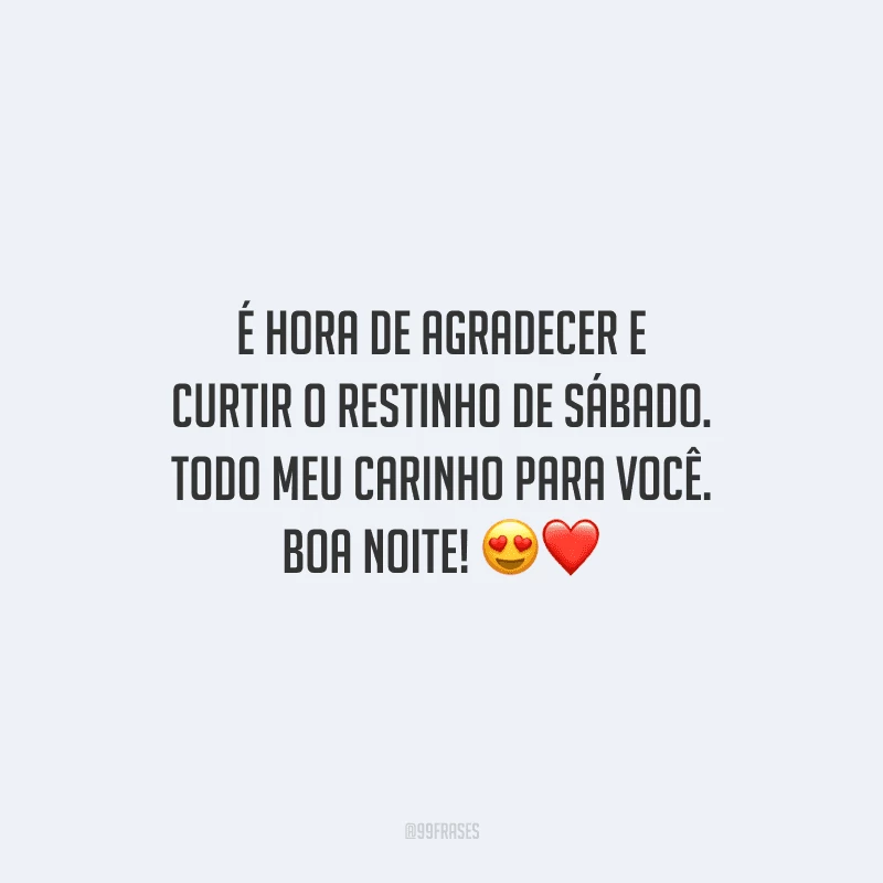 É hora de agradecer e curtir o restinho de sábado. Todo meu carinho para você. Boa noite!