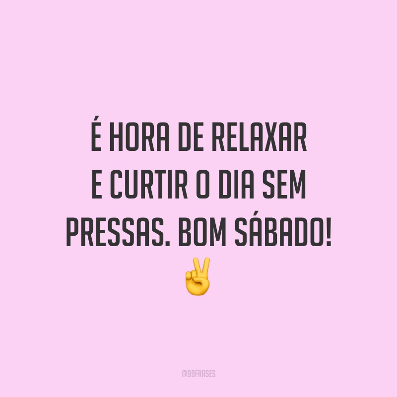 É hora de relaxar e curtir o dia sem pressas. Bom sábado! ✌