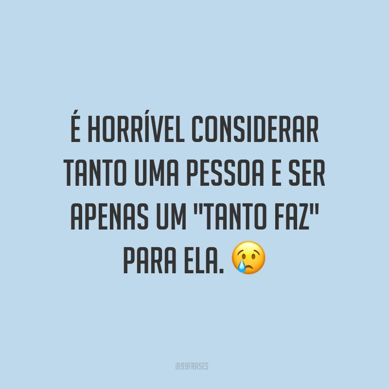 É horrível considerar tanto uma pessoa e ser apenas um 