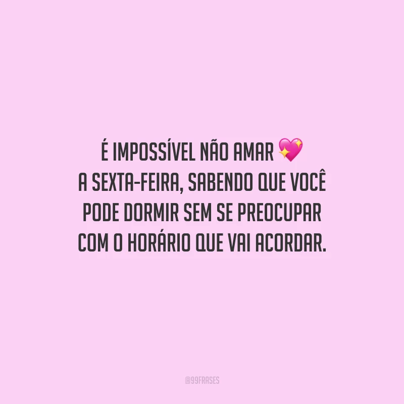 É impossível não amar a sexta-feira, sabendo que você pode dormir sem se preocupar com o horário que vai acordar.