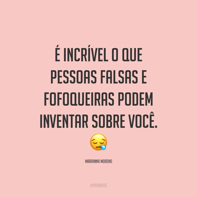 É incrível o que pessoas falsas e fofoqueiras podem inventar sobre você. ?
