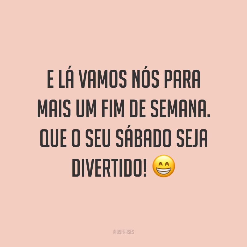 E lá vamos nós para mais um fim de semana. Que o seu sábado seja divertido! 😁