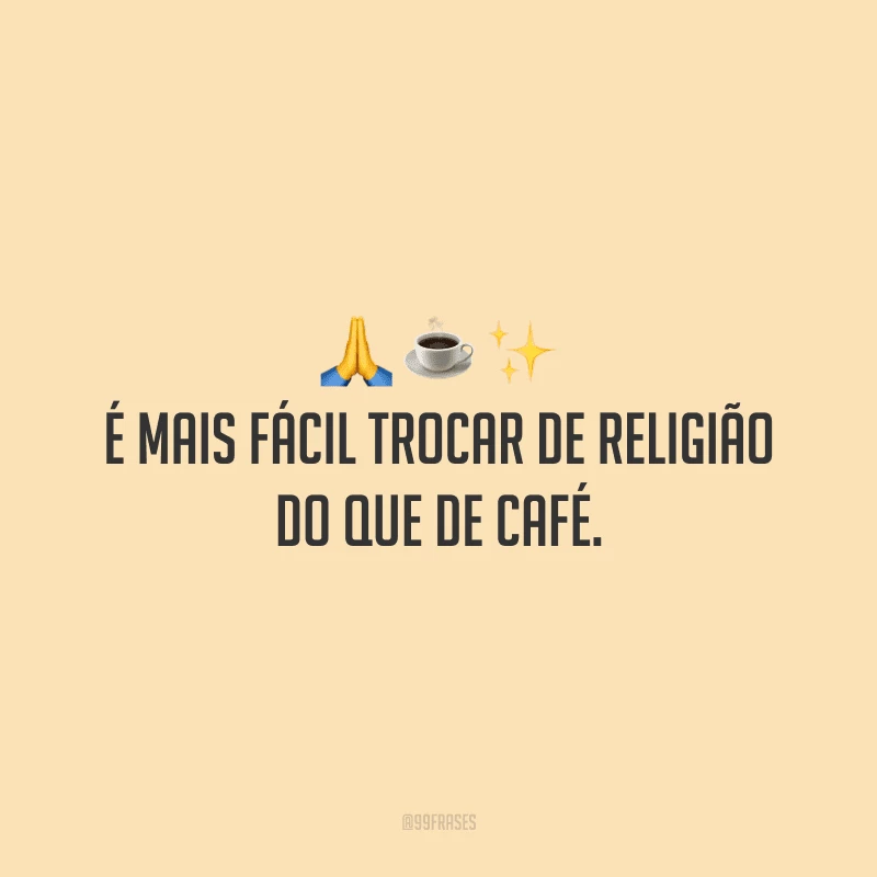 É mais fácil trocar de religião do que de café.

