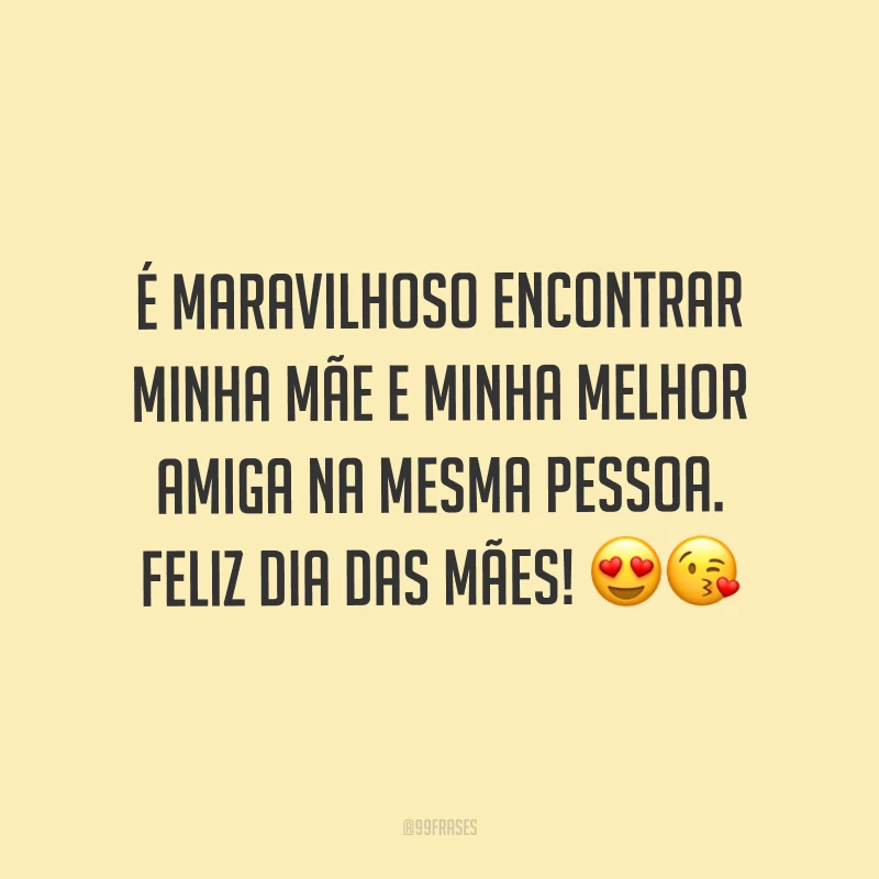 É maravilhoso encontrar minha mãe e minha melhor amiga na mesma pessoa. Feliz Dia das Mães! ??