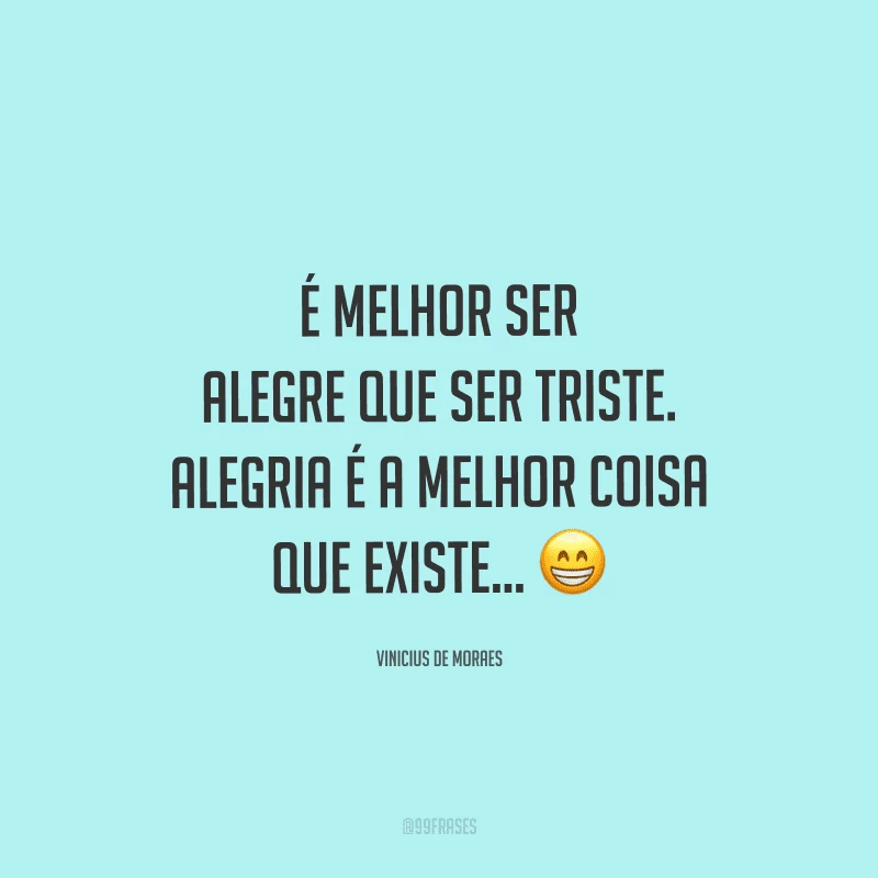 É melhor ser alegre que ser triste. Alegria é a melhor coisa que existe… 