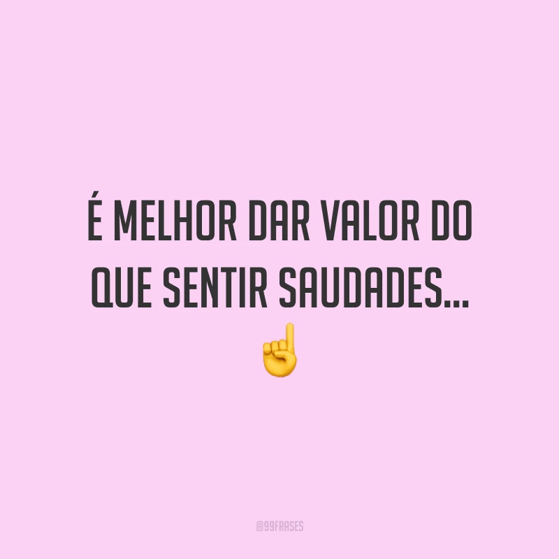 É melhor dar valor do que sentir saudades... ☝️