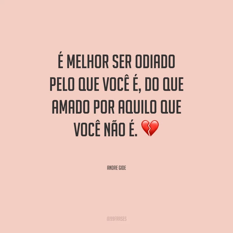 É melhor ser odiado pelo que você é, do que amado por aquilo que você não é.