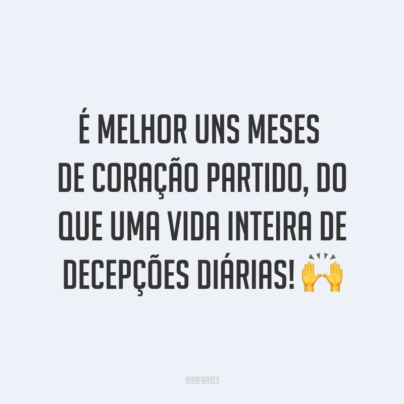 É melhor uns meses de coração partido, do que uma vida inteira de decepções diárias! ?