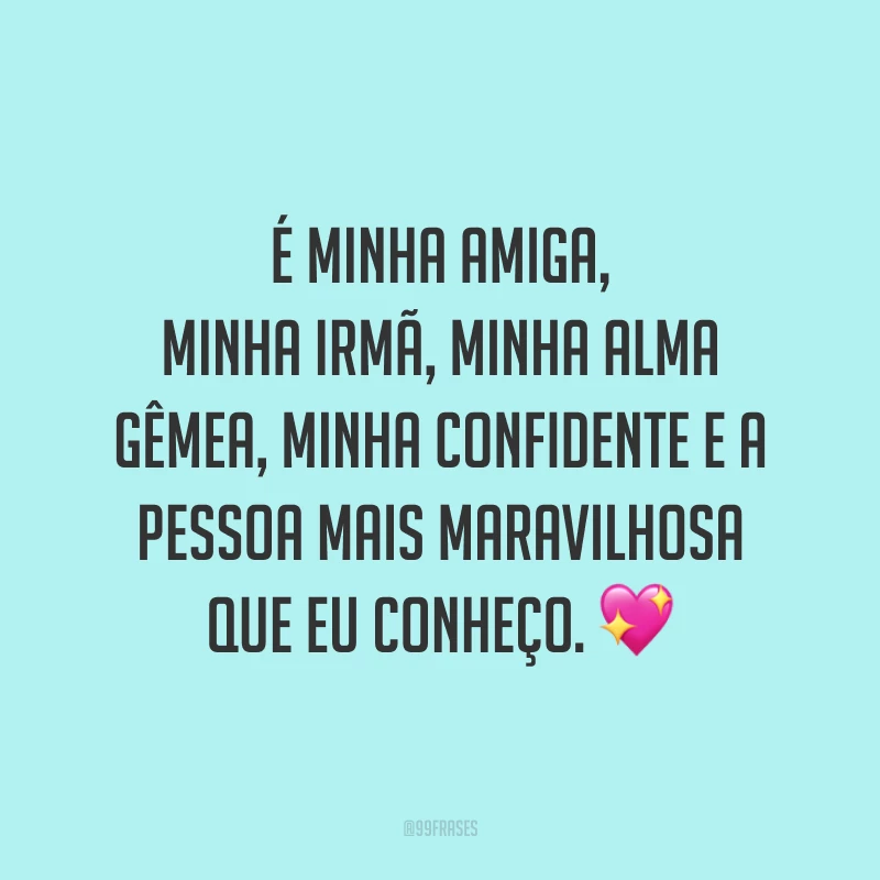 É minha amiga, minha irmã, minha alma gêmea, minha confidente e a pessoa mais maravilhosa que eu conheço. 💖