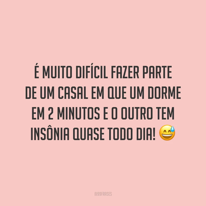É muito difícil fazer parte de um casal em que um dorme em 2 minutos e o outro tem insônia quase todo dia! 😅