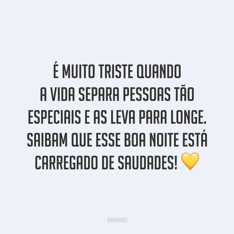 É muito triste quando a vida separa pessoas tão especiais e as leva para longe. Saibam que esse boa noite está carregado de saudades! 💛