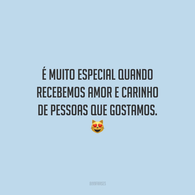 É muito especial quando recebemos amor e carinho de pessoas que gostamos. 