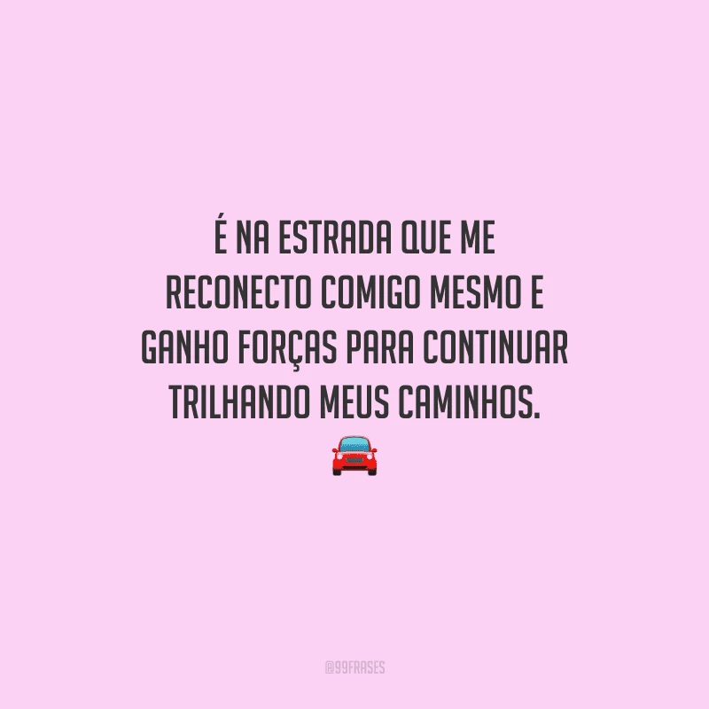 É na estrada que me reconecto comigo mesmo e ganho forças para continuar trilhando meus caminhos. 