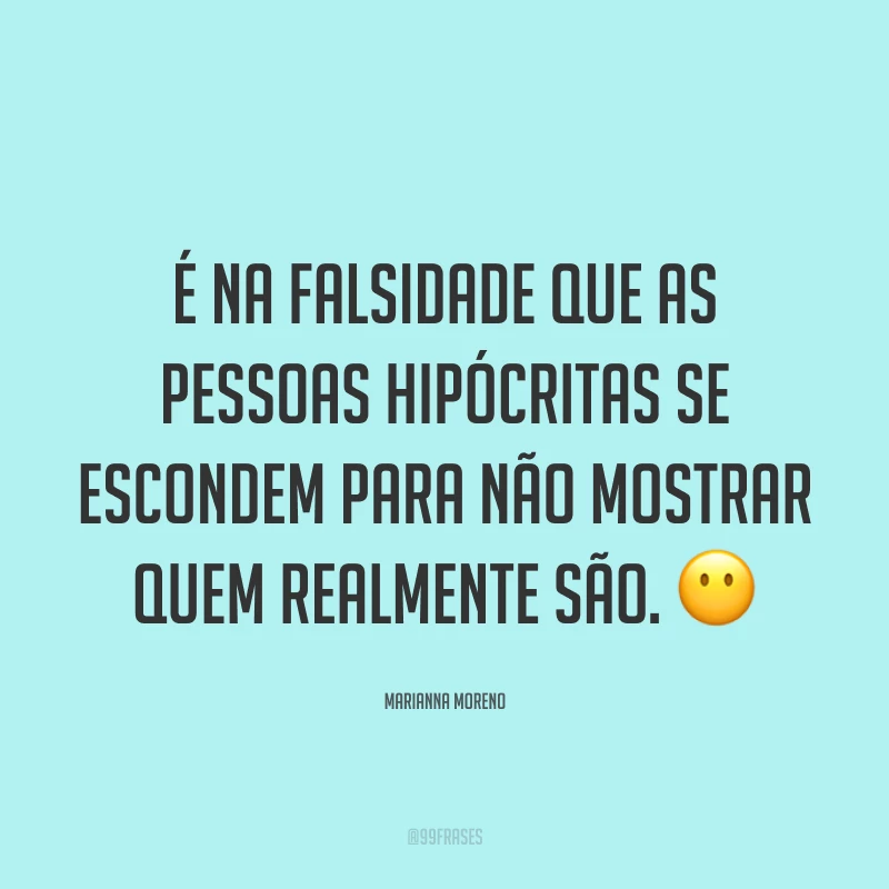 É na falsidade que as pessoas hipócritas se escondem para não mostrar quem realmente são. ?