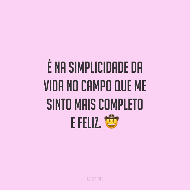 É na simplicidade da vida no campo que me sinto mais completo e feliz.