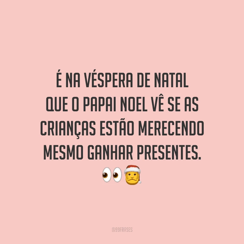 É na véspera de Natal que o Papai Noel vê se as crianças estão merecendo mesmo ganhar presentes. 