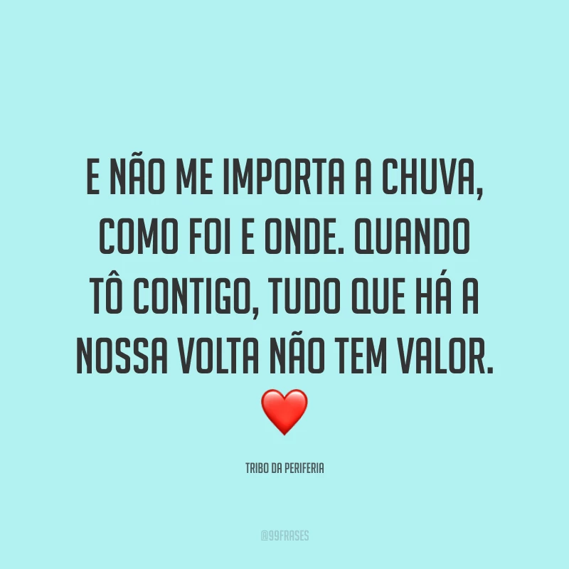 E não me importa a chuva, como foi e onde. Quando tô contigo, tudo que há a nossa volta não tem valor. ❤