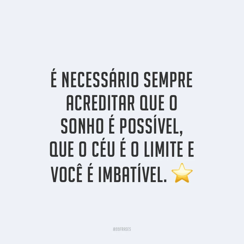 É necessário sempre acreditar que o sonho é possível, que o céu é o limite e você é imbatível.