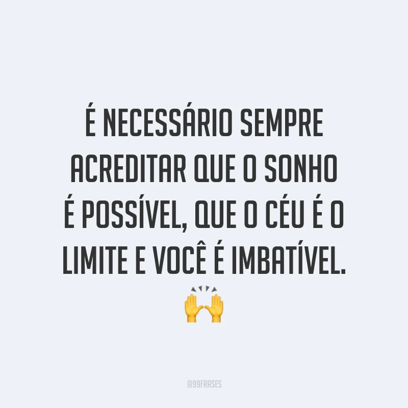 É necessário sempre acreditar que o sonho é possível, que o céu é o limite e você é imbatível. ?