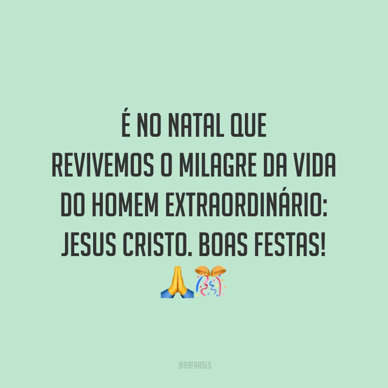 É no Natal que revivemos o milagre da vida do homem extraordinário: Jesus Cristo. Boas Festas!